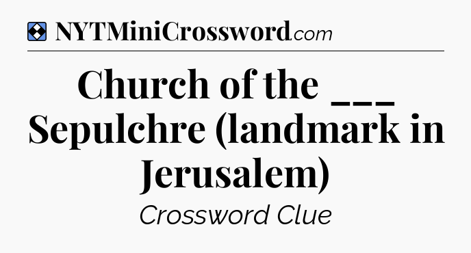 Solution: Church of the ___ Sepulchre (landmark in Jerusalem) - NYT Mini Crossword