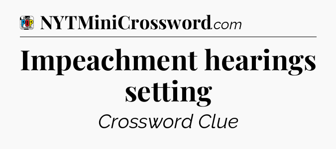 Impeachment hearings setting Crossword Clue