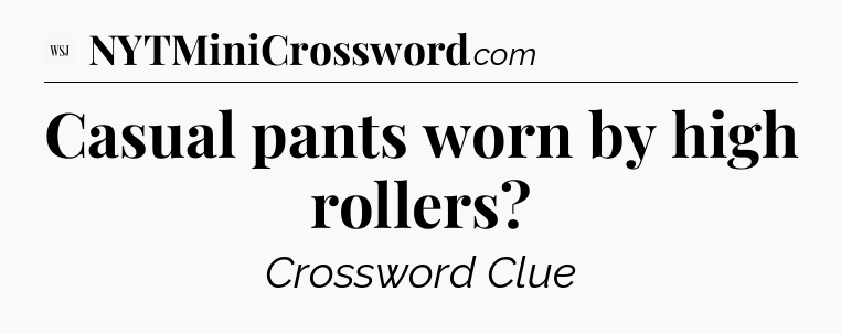 Casual pants worn by high rollers - WSJ Crossword