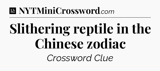 Slithering reptile in the Chinese zodiac - LA Times Crossword