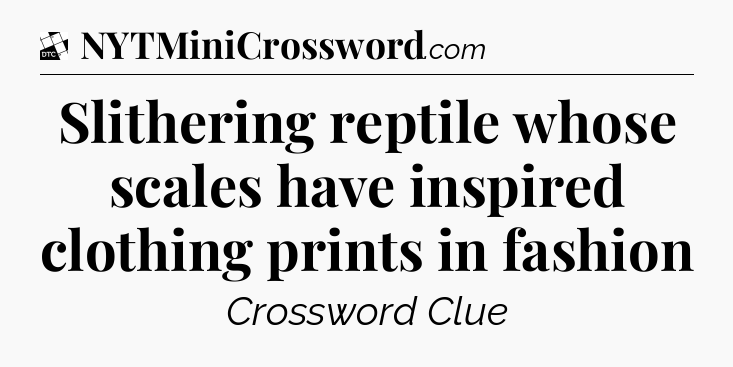 Slithering reptile whose scales have inspired clothing prints in fashion - Daily Themed Classic Crossword