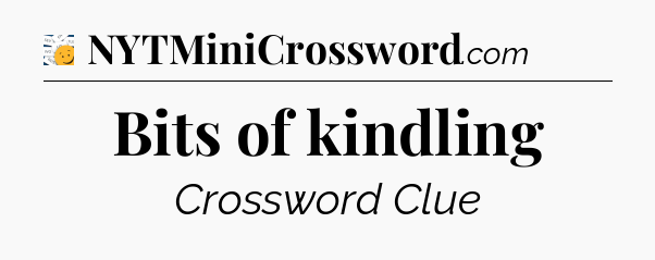 Bits of kindling - 7 Little Words