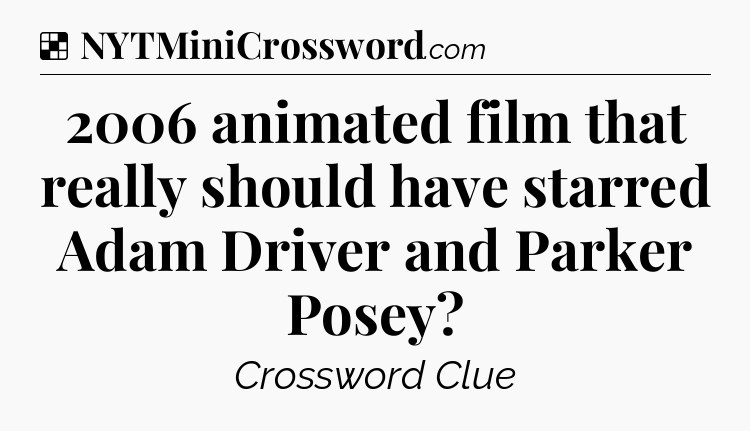 Solution: 2006 animated film that really should have starred Adam Driver and Parker Posey - NYT Crossword