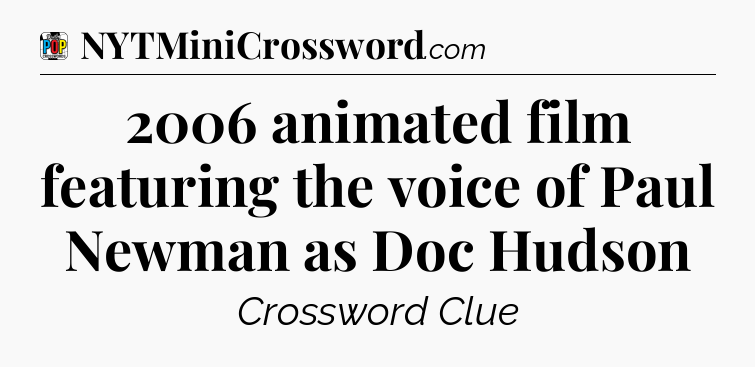 2006 animated film featuring the voice of Paul Newman as Doc Hudson Crossword Clue