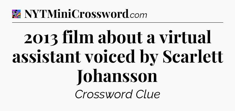 2013 film about a virtual assistant voiced by Scarlett Johansson Crossword Clue