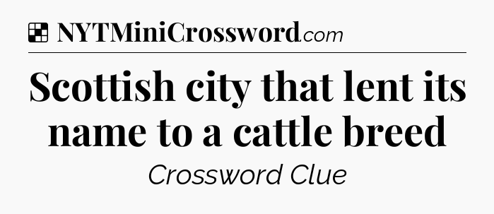 Solution: Scottish city that lent its name to a cattle breed - NYT Crossword