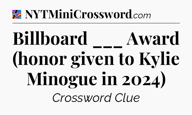 Billboard ___ Award (honor given to Kylie Minogue in 2024) Crossword Clue