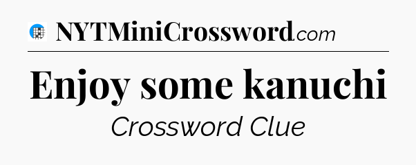 Enjoy some kanuchi Crossword Clue