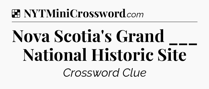 Solution: Nova Scotia's Grand ___ National Historic Site - NYT Crossword