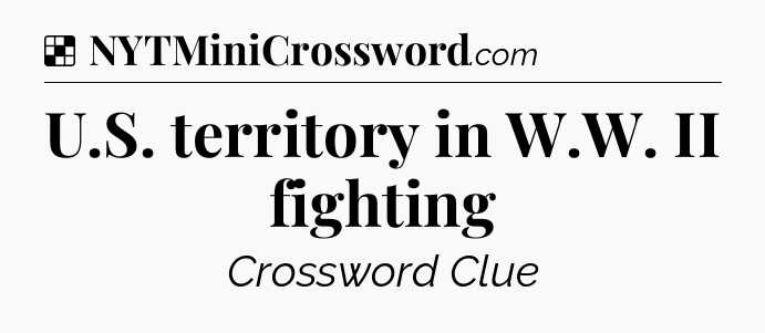 Solution: U.S. territory in W.W. II fighting - NYT Crossword
