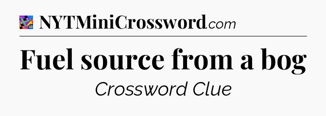 Fuel source from a bog Crossword Clue