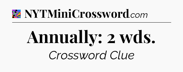 Annually: 2 wds Crossword Clue
