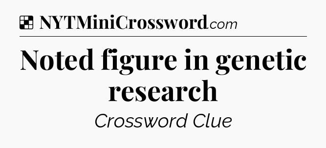 Solution: Noted figure in genetic research - NYT Crossword