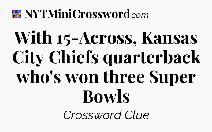 With 15-Across, Kansas City Chiefs quarterback who's won three Super Bowls Crossword Clue