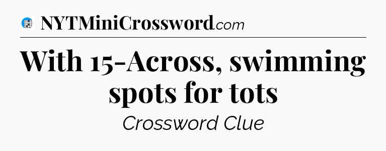 With 15-Across, swimming spots for tots Crossword Clue