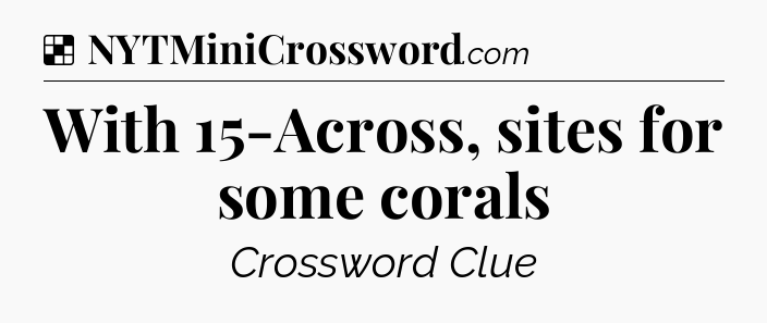 Solution: With 15-Across, sites for some corals - NYT Crossword