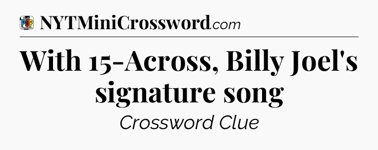 With 15-Across, Billy Joel's signature song Crossword Clue