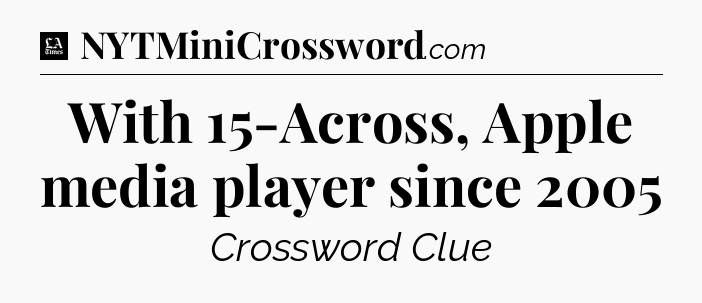 With 15-Across, Apple media player since 2005 - LA Times Crossword