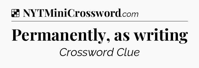 Solution: Permanently, as writing - NYT Crossword
