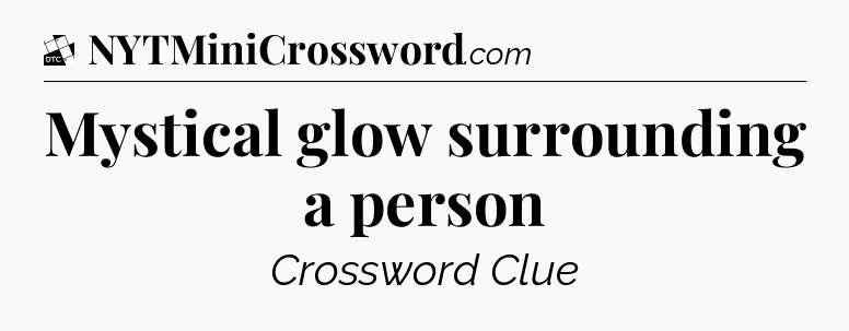 Mystical glow surrounding a person - Daily Themed Mini Crossword