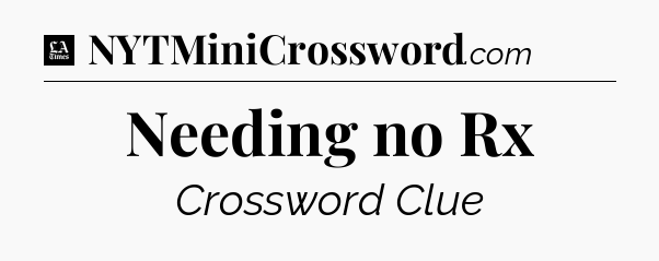 Needing no Rx - LA Times Crossword