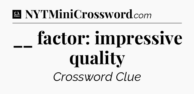 __ factor: impressive quality - LA Times Crossword