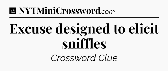 Excuse designed to elicit sniffles - LA Times Crossword