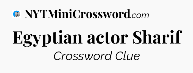 Egyptian actor Sharif Crossword Clue