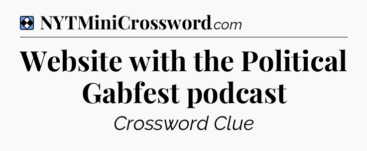 Solution: Website with the Political Gabfest podcast - NYT Mini Crossword