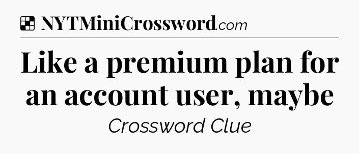 Solution: Like a premium plan for an account user, maybe - NYT Crossword