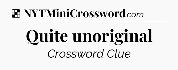 Solution: Quite unoriginal - NYT Crossword