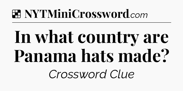 Solution: In what country are Panama hats made - NYT Crossword