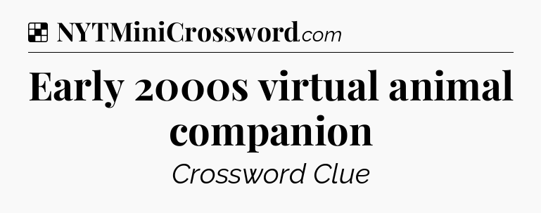 Solution: Early 2000s virtual animal companion - NYT Crossword