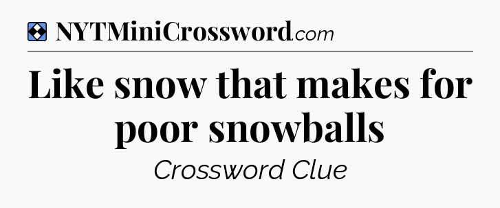 Solution: Like snow that makes for poor snowballs - NYT Mini Crossword