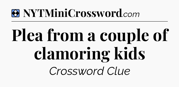Solution: Plea from a couple of clamoring kids - NYT Mini Crossword