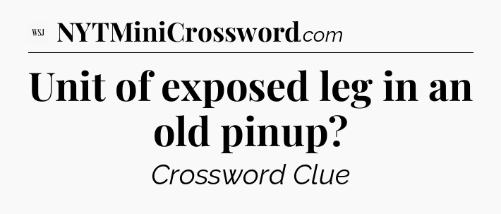 Unit of exposed leg in an old pinup - WSJ Crossword