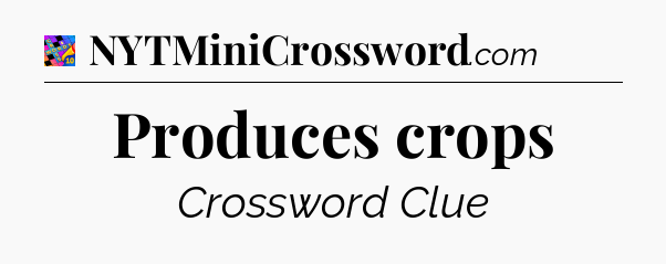 Produces crops Crossword Clue