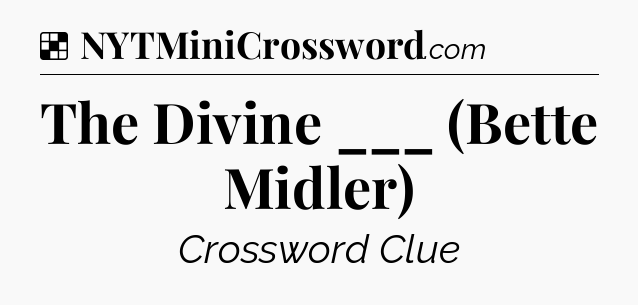 Solution: The Divine ___ (Bette Midler) - NYT Crossword