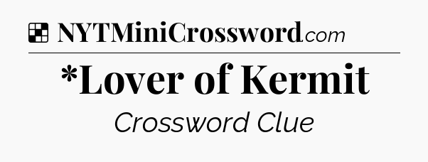 Solution: *Lover of Kermit - NYT Crossword