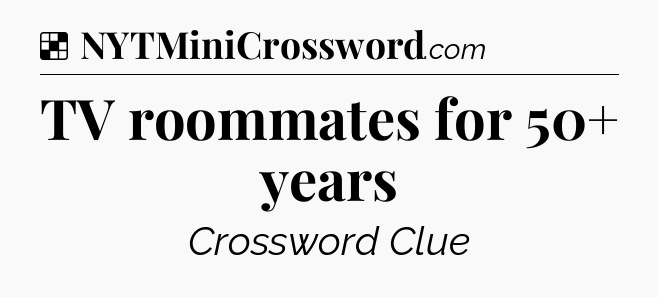 Solution: TV roommates for 50+ years - NYT Crossword