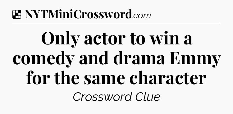Solution: Only actor to win a comedy and drama Emmy for the same character - NYT Crossword