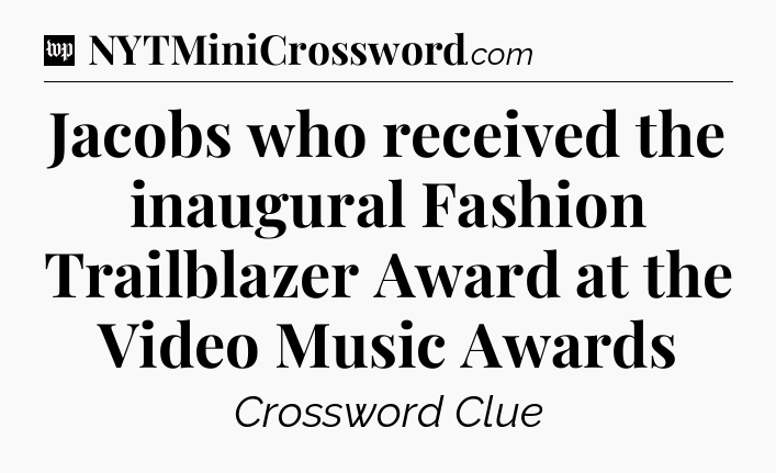 Jacobs who received the inaugural Fashion Trailblazer Award at the Video Music Awards Crossword Clue