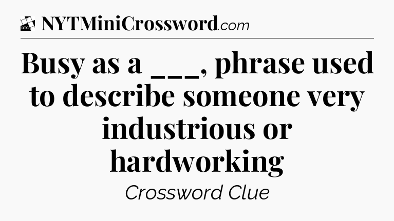 Busy as a ___, phrase used to describe someone very industrious or hardworking - Daily Themed Classic Crossword