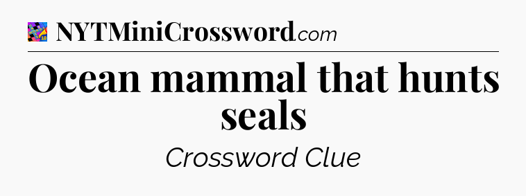 Ocean mammal that hunts seals Crossword Clue