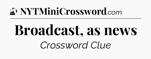 Broadcast, as news - Daily Themed Classic Crossword