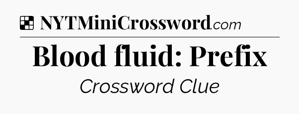Solution: Blood fluid: Prefix - NYT Crossword