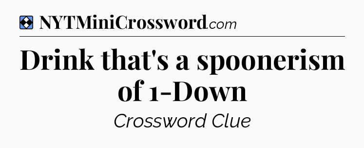 Solution: Drink that's a spoonerism of 1-Down - NYT Mini Crossword