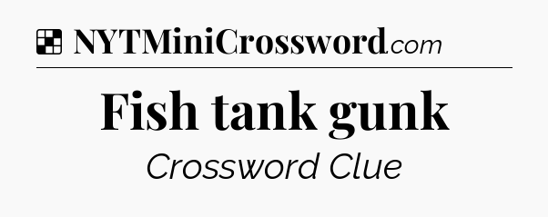 Solution: Fish tank gunk - NYT Crossword