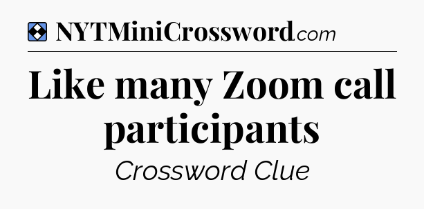 Solution: Like many Zoom call participants - NYT Mini Crossword