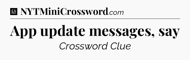 App update messages, say - LA Times Crossword